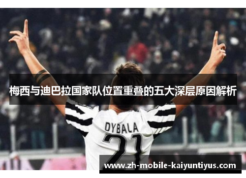 梅西与迪巴拉国家队位置重叠的五大深层原因解析