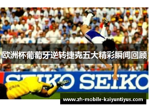 欧洲杯葡萄牙逆转捷克五大精彩瞬间回顾