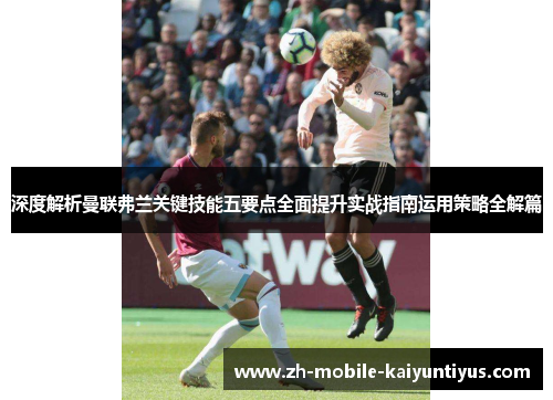 深度解析曼联弗兰关键技能五要点全面提升实战指南运用策略全解篇