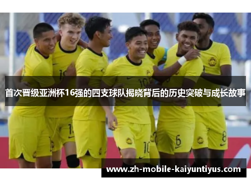 首次晋级亚洲杯16强的四支球队揭晓背后的历史突破与成长故事