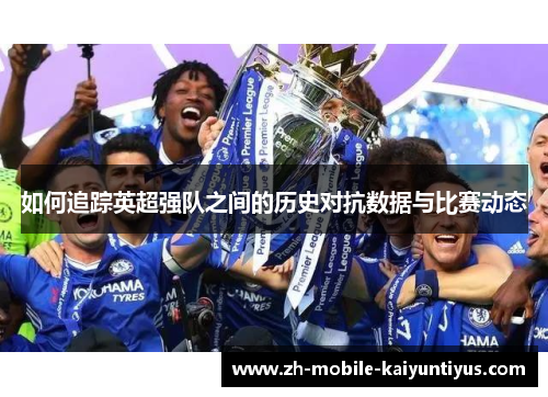 如何追踪英超强队之间的历史对抗数据与比赛动态