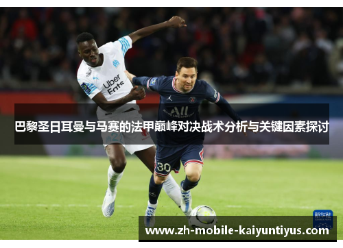 巴黎圣日耳曼与马赛的法甲巅峰对决战术分析与关键因素探讨