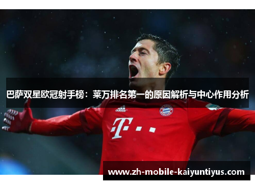 巴萨双星欧冠射手榜：莱万排名第一的原因解析与中心作用分析