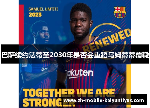 巴萨续约法蒂至2030年是否会重蹈乌姆蒂蒂覆辙