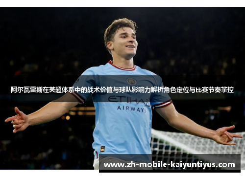 阿尔瓦雷斯在英超体系中的战术价值与球队影响力解析角色定位与比赛节奏掌控