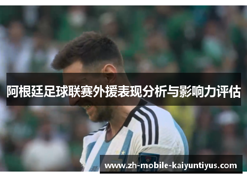 阿根廷足球联赛外援表现分析与影响力评估